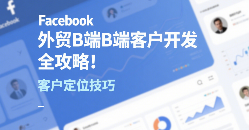 Facebook 外贸 B 端客户开发全攻略!3 大模块 12 步实操,30 天精准获取 100 + 采购商 Facebook 外贸 B 端客户开发全攻略!3 大模块 12 步实操,30 天精准获取 100 + 采购商